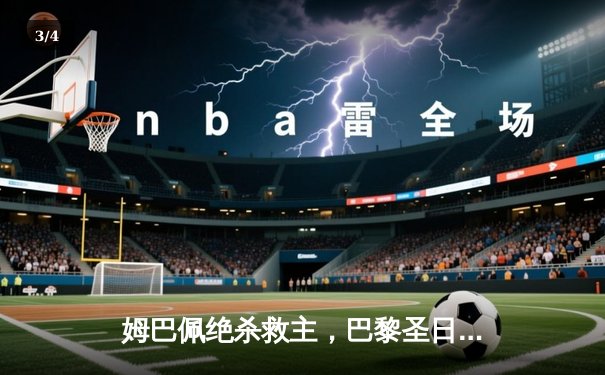 姆巴佩绝杀救主，巴黎圣日耳曼逆转晋级欧冠四强 - 3