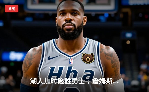 湖人加时险胜勇士，詹姆斯砍下三双率队豪取五连胜