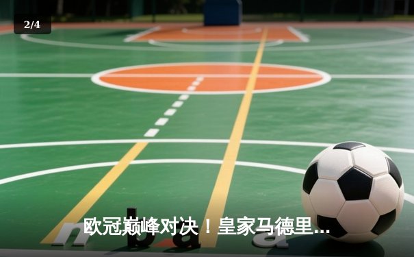 欧冠巅峰对决！皇家马德里绝杀逆转曼城，本泽马加时赛定乾坤 - 2