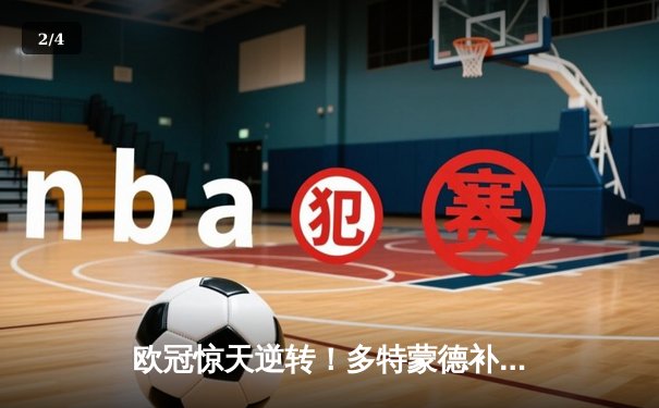 欧冠惊天逆转！多特蒙德补时绝杀3-2险胜巴黎，哈兰德双响主导翻盘好戏 - 2