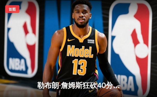 勒布朗·詹姆斯狂砍40分率湖人逆转掘金，西决G4悬念重生