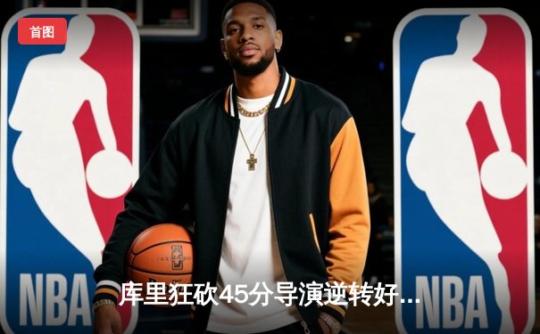 库里狂砍45分导演逆转好戏 勇士加时险胜凯尔特人扳平总决赛