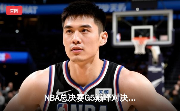 NBA总决赛G5巅峰对决：掘金逆转热火夺赛点，约基奇三双创历史纪录