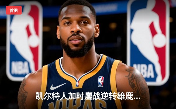 凯尔特人加时鏖战逆转雄鹿，塔图姆36分率队夺赛点