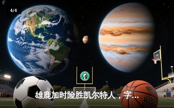 雄鹿加时险胜凯尔特人，字母哥44分闪耀东部巅峰对决 - 4