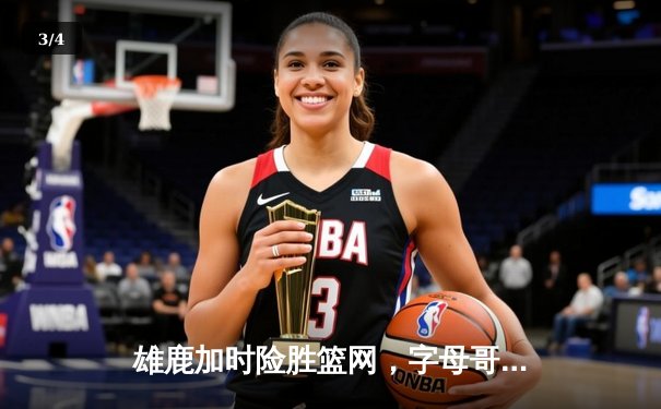 雄鹿加时险胜篮网，字母哥狂砍34+16率队捍卫主场 - 3