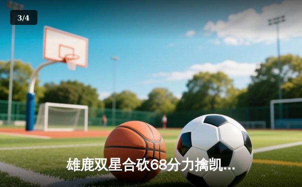 雄鹿双星合砍68分力擒凯尔特人，东部榜首大战上演对攻盛宴 - 3