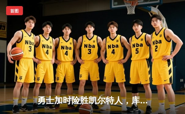 勇士加时险胜凯尔特人，库里狂砍43分上演三分雨