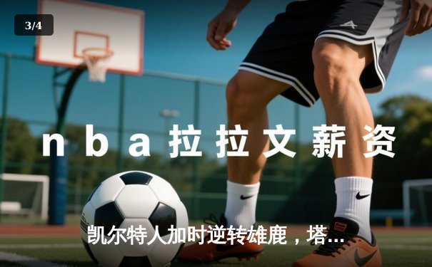 凯尔特人加时逆转雄鹿，塔图姆46分创赛季新高 - 3