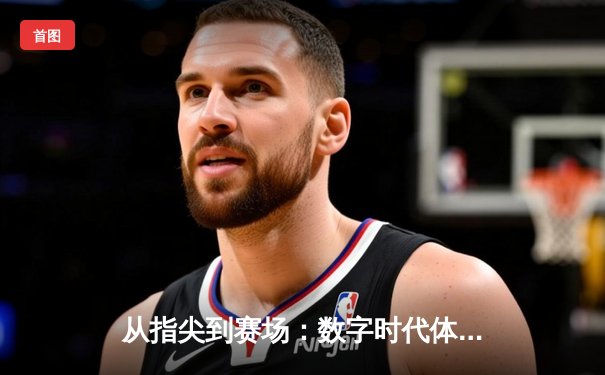 从指尖到赛场：数字时代体育新闻的变革与辉煌