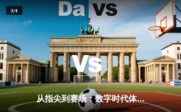 从指尖到赛场：数字时代体育传播的变革与辉煌 - 3