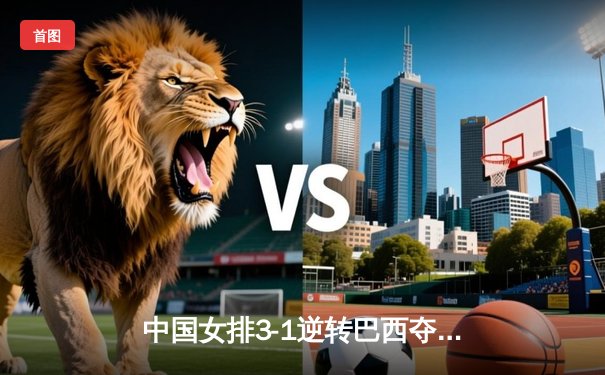 中国女排3-1逆转巴西夺冠 朱婷狂砍28分荣膺MVP