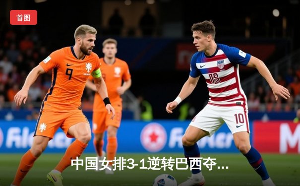 中国女排3-1逆转巴西夺冠 朱婷狂砍28分荣膺MVP