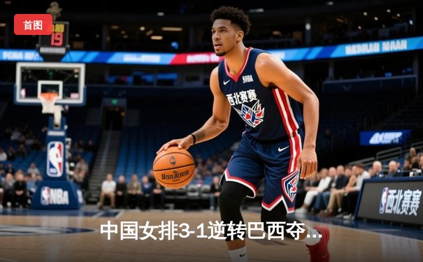 中国女排3-1逆转巴西夺冠 朱婷狂砍28分荣膺MVP