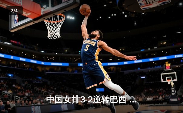 中国女排3-2逆转巴西 张常宁砍28分率队夺世联赛开门红 - 2