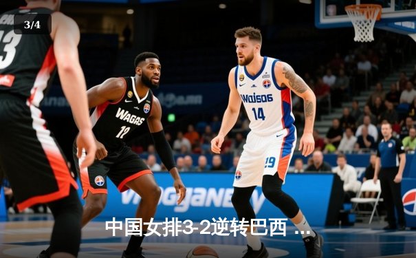 中国女排3-2逆转巴西 张常宁砍28分率队夺世联赛开门红 - 3