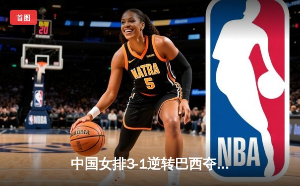中国女排3-1逆转巴西夺冠 朱婷狂砍28分荣膺MVP