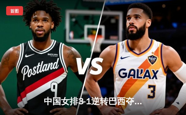 中国女排3-1逆转巴西夺冠 朱婷狂砍28分荣膺MVP