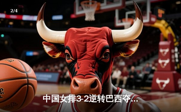 中国女排3-2逆转巴西夺冠 朱婷狂砍38分创纪录 - 2