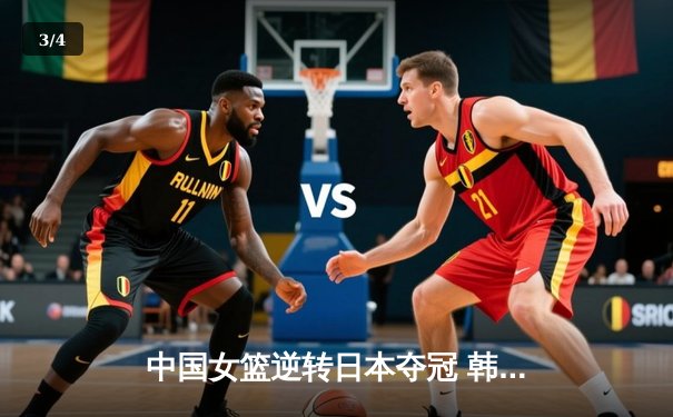 中国女篮逆转日本夺冠 韩旭23分12篮板主宰亚洲杯决赛 - 3