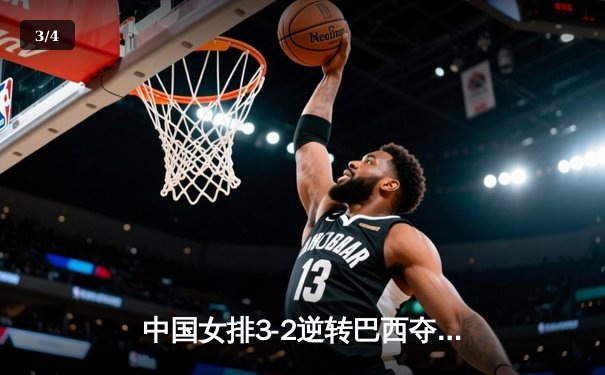 中国女排3-2逆转巴西夺冠，朱婷狂砍38分创纪录 - 3