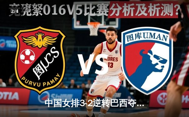中国女排3-2逆转巴西夺冠，朱婷狂砍38分创纪录 - 2